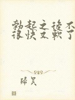 勃起之后不够硬很快又软了