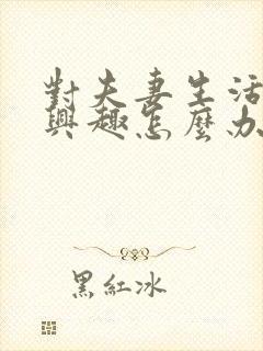 对夫妻生活没有兴趣怎么办呢