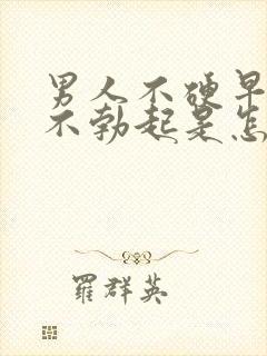 男人不硬早上还不勃起是怎么回事