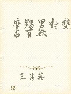 摩羯男对双鱼女占有欲