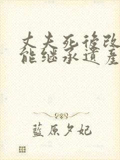 丈夫死后改嫁还能继承遗产吗