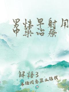 男性早射用什么中药治疗