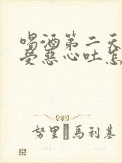 喝酒第二天胃难受恶心吐怎么办