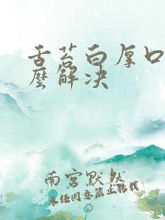 舌苔白厚口臭怎么解决