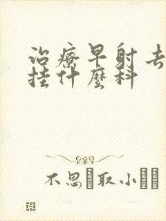 治疗早射去医院挂什么科