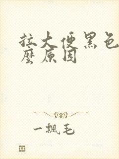 拉大便黑色是什么原因