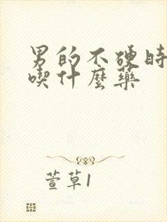 男的不硬时间短吃什么药