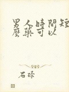 男人时间短吃什么药可以