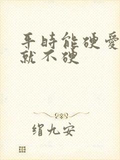 平时能硬爱爱时就不硬