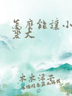 怎么能让小弟弟变大