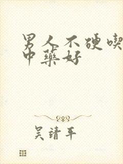 男人不硬吃什么中药好