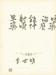 早射能 治吗中药吃什么药