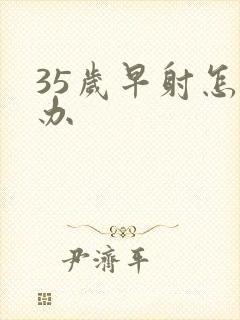 35岁早射怎么办