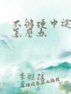 不够硬中途疲软怎么办