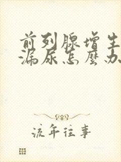 前列腺增生术后漏尿怎么办