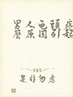 男人龟头疼痛什么原因引起的