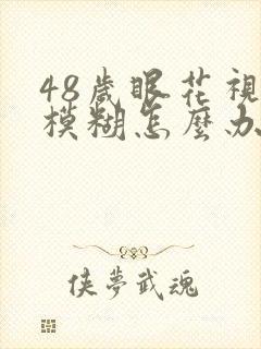 48岁眼花视力模糊怎么办