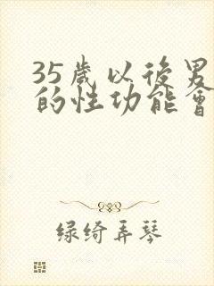 35岁以后男人的性功能会下降吗