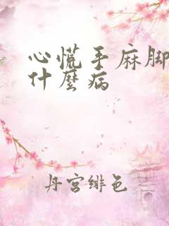 心慌手麻脚麻是什么病