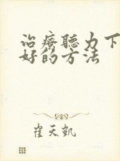 治疗听力下降的好的方法