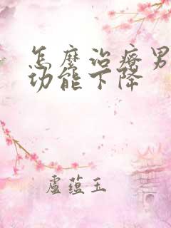 怎么治疗男性性功能下降