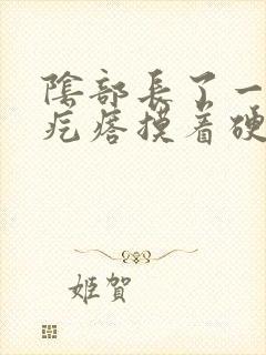 阴部长了一个硬疙瘩摸着硬硬的怎么治疗