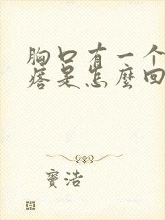 胸口有一个硬疙瘩是怎么回事