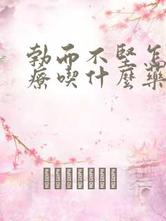 勃而不坚怎么治疗吃什么药