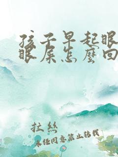 孩子早起眼角有眼屎怎么回事