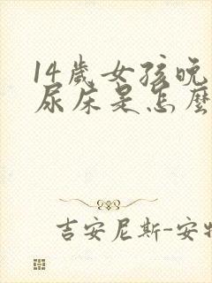 14岁女孩晚上尿床是怎么回事