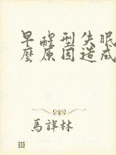 早醒型失眠是什么原因造成的