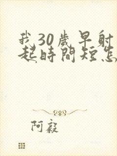 我30岁早射勃起时间短怎么办