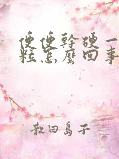 便便干硬一粒一粒怎么回事