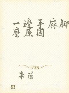 一边手麻脚麻什么原因