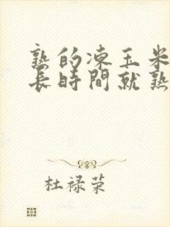 熟的冻玉米煮多长时间就熟了