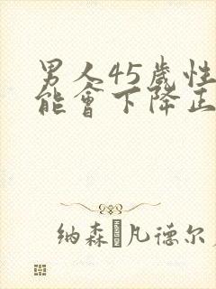 男人45岁性功能会下降正常吗