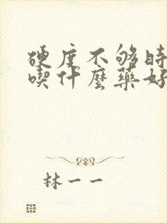 硬度不够时间短吃什么药好