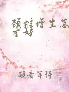 颈椎增生怎么治才好