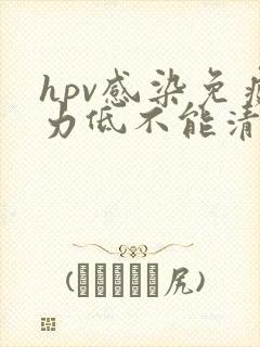 hpv感染免疫力低不能清除病毒吗