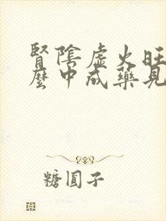 肾阴虚火旺吃什么中成药见效快