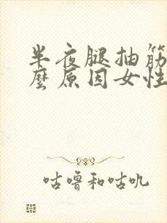 半夜腿抽筋是什么原因女性