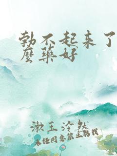 勃不起来了吃什么药好