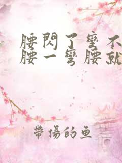 腰闪了弯不下去腰一弯腰就疼