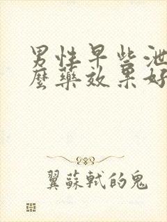 男性早些泄吃什么药效果好