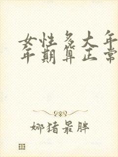 女性多大年龄更年期算正常