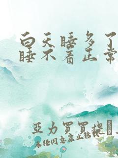 白天睡多了晚上睡不着正常吗