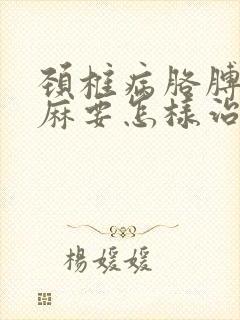 颈椎病胳膊麻手麻要怎样治疗