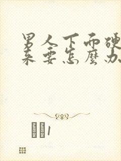 男人下面硬不起来要怎么办