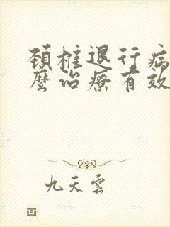 颈椎退行病变怎么治疗有效