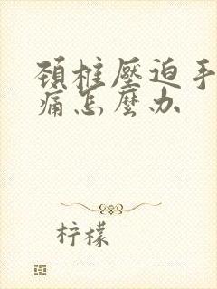 颈椎压迫手麻胀痛怎么办